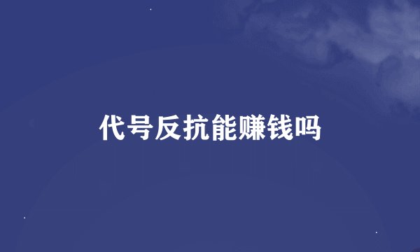 代号反抗能赚钱吗