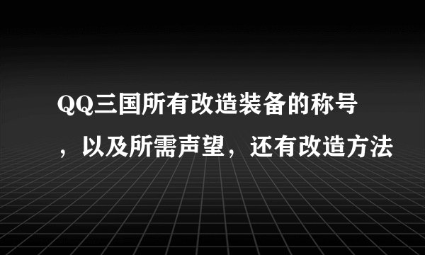 QQ三国所有改造装备的称号,以及所需声望,还有改造方法