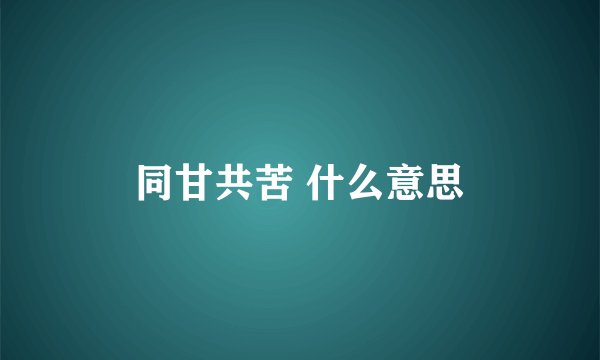 同甘共苦 什么意思