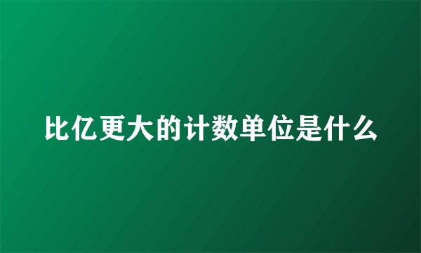 比亿更大的计数单位是什么
