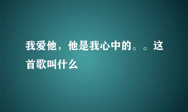 我爱他，他是我心中的。。这首歌叫什么
