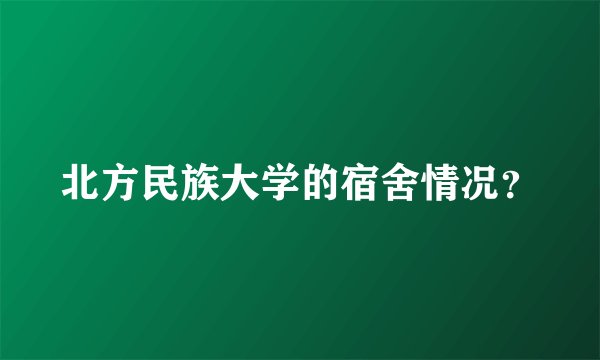 北方民族大学的宿舍情况？