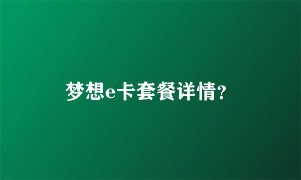 梦想e卡套餐详情？