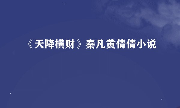 《天降横财》秦凡黄倩倩小说