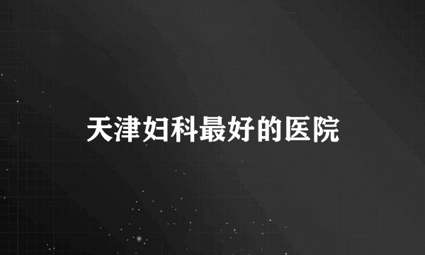 天津妇科最好的医院