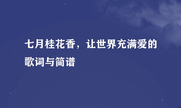 七月桂花香，让世界充满爱的歌词与简谱