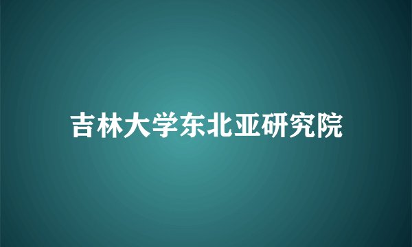吉林大学东北亚研究院