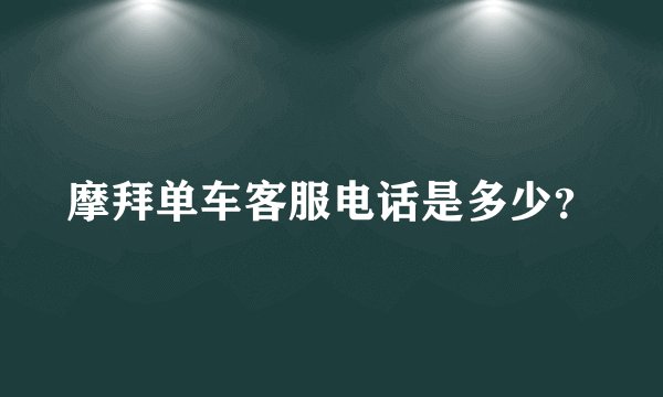 摩拜单车客服电话是多少?