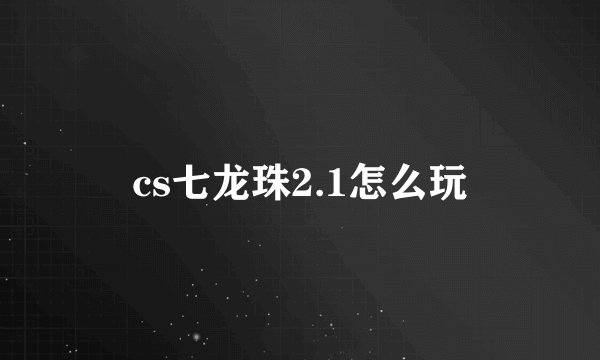 cs七龙珠2.1怎么玩