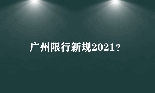 广州限行新规2021？