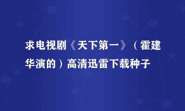 求电视剧《天下第一》（霍建华演的）高清迅雷下载种子
