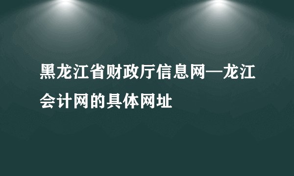 黑龙江省财政厅信息网—龙江会计网的具体网址