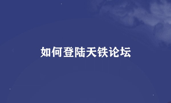 如何登陆天铁论坛