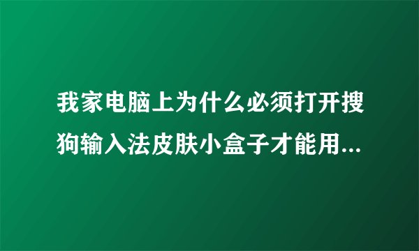 我家电脑上为什么必须打开搜狗输入法皮肤小盒子才能用搜狗输入法