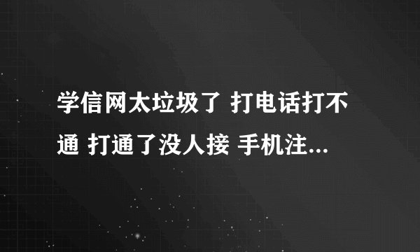 学信网太垃圾了 打电话打不通 打通了没人接 手机注册等发验证码等了两个小时也不回。这个网站是不是摆设啊