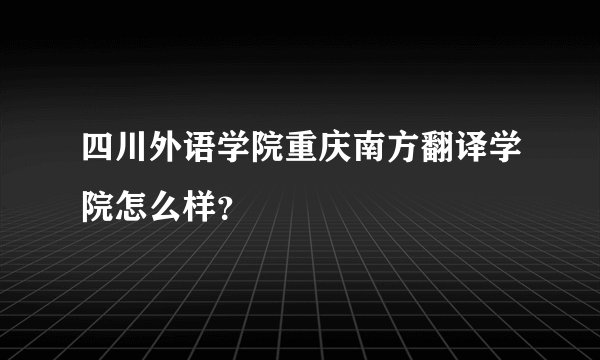 四川外语学院重庆南方翻译学院怎么样？