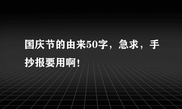 国庆节的由来50字，急求，手抄报要用啊！