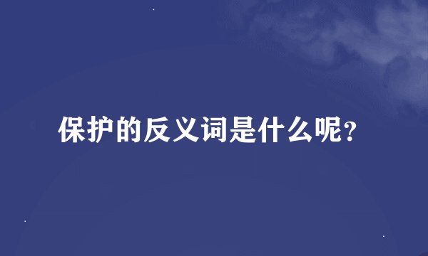 保护的反义词是什么呢？