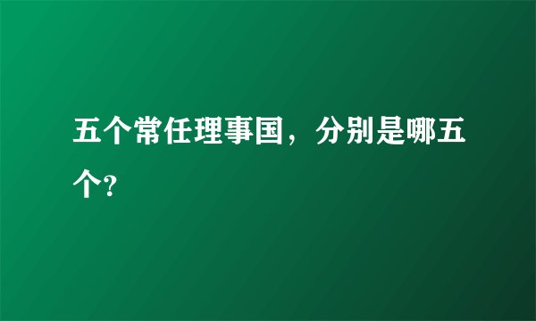 五个常任理事国，分别是哪五个？