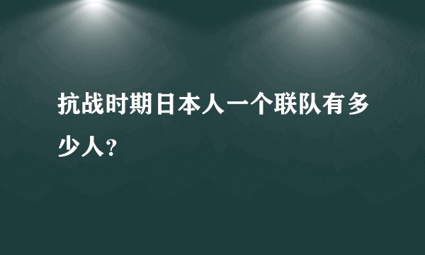 抗战时期日本人一个联队有多少人？