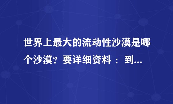 世界上最大的流动性沙漠是哪个沙漠？要详细资料 ：到底是塔克拉玛干还是鲁伯哈利？