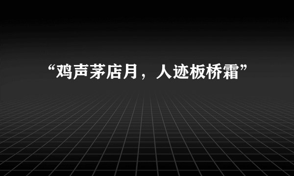 “鸡声茅店月，人迹板桥霜”