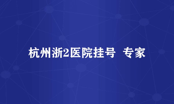 杭州浙2医院挂号  专家