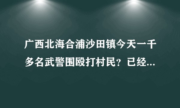 广西北海合浦沙田镇今天一千多名武警围殴打村民？已经处理好了么？
