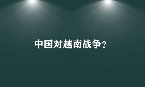 中国对越南战争？