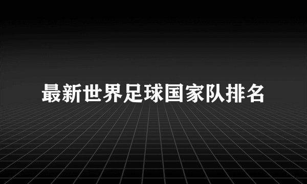 最新世界足球国家队排名