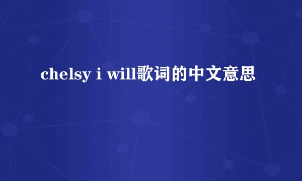 chelsy i will歌词的中文意思