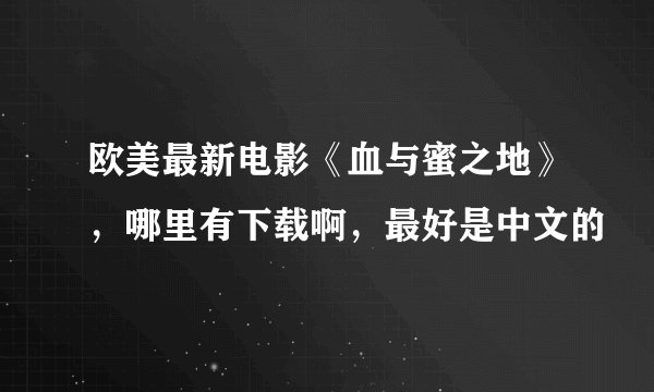 欧美最新电影《血与蜜之地》，哪里有下载啊，最好是中文的