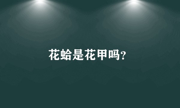 花蛤是花甲吗？