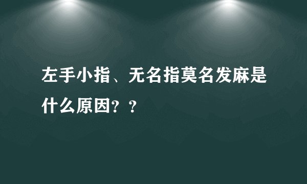 左手小指、无名指莫名发麻是什么原因??