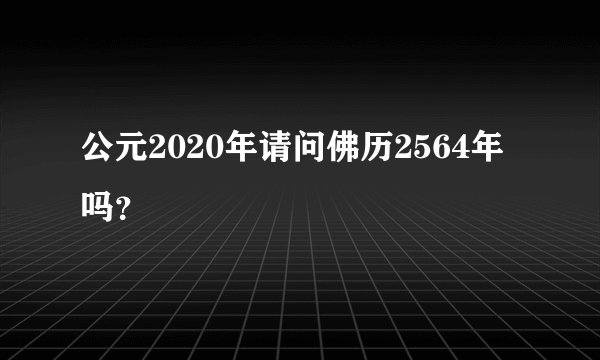公元2020年请问佛历2564年吗？