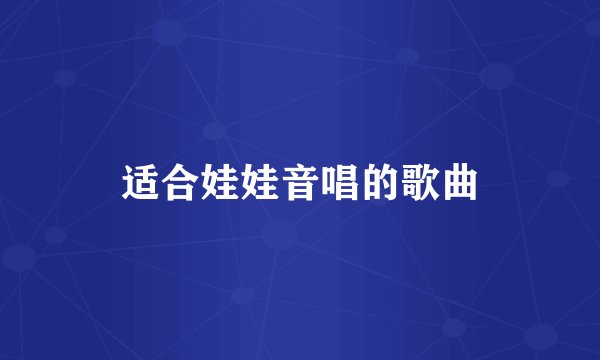 适合娃娃音唱的歌曲