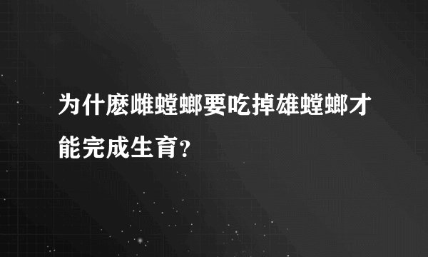 为什麽雌螳螂要吃掉雄螳螂才能完成生育？