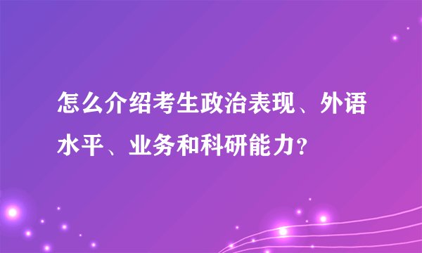 怎么介绍考生政治表现、外语水平、业务和科研能力？