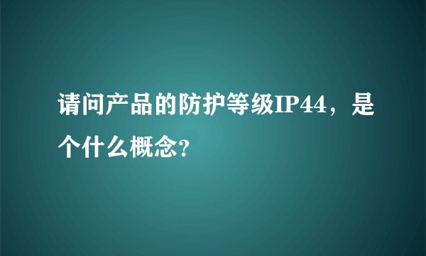 请问产品的防护等级IP44，是个什么概念？