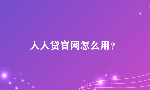 人人贷官网怎么用？
