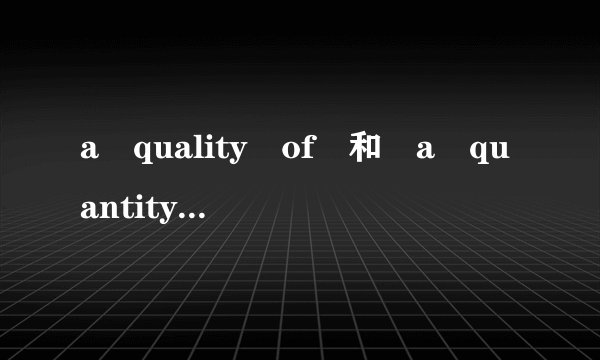 a quality of 和 a quantity of 的区别和用法