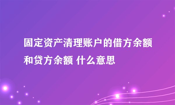 固定资产清理账户的借方余额和贷方余额 什么意思