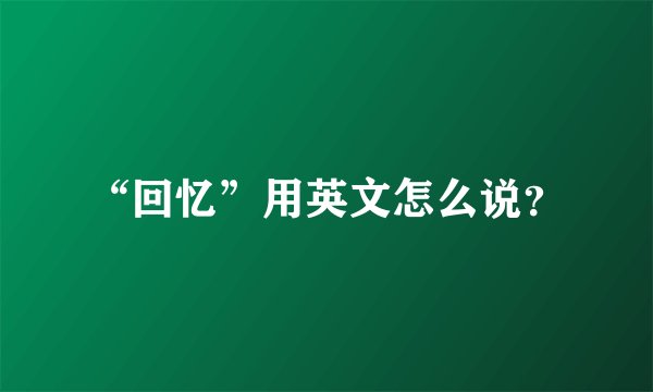“回忆”用英文怎么说?