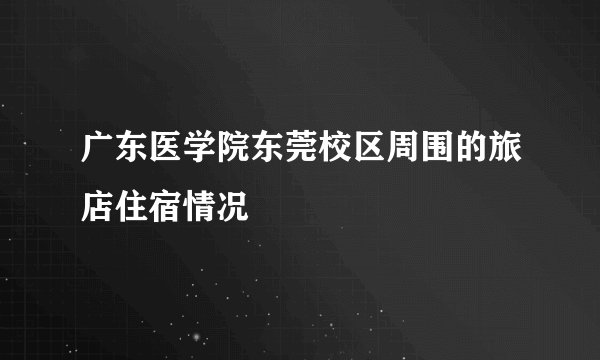 广东医学院东莞校区周围的旅店住宿情况