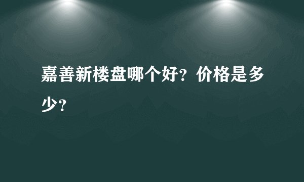 嘉善新楼盘哪个好?价格是多少?