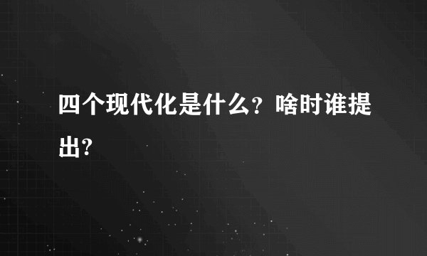 四个现代化是什么？啥时谁提出?