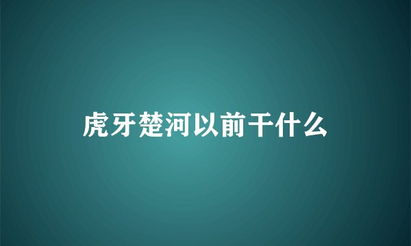 虎牙楚河以前干什么
