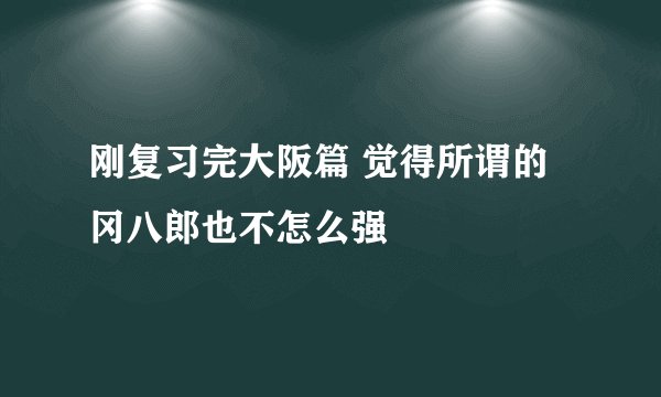 刚复习完大阪篇 觉得所谓的冈八郎也不怎么强