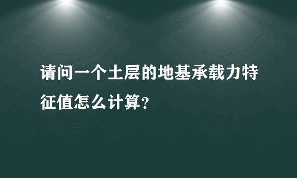请问一个土层的地基承载力特征值怎么计算？