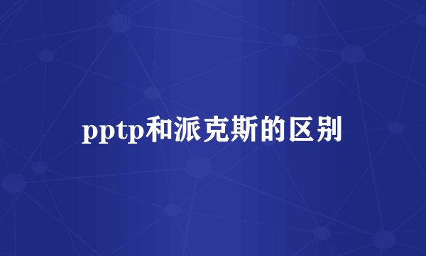 pptp和派克斯的区别